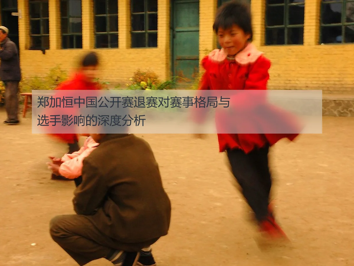 郑加恒中国公开赛退赛对赛事格局与选手影响的深度分析